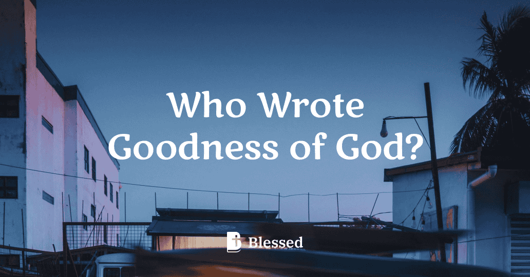 Who Wrote Goodness of God?