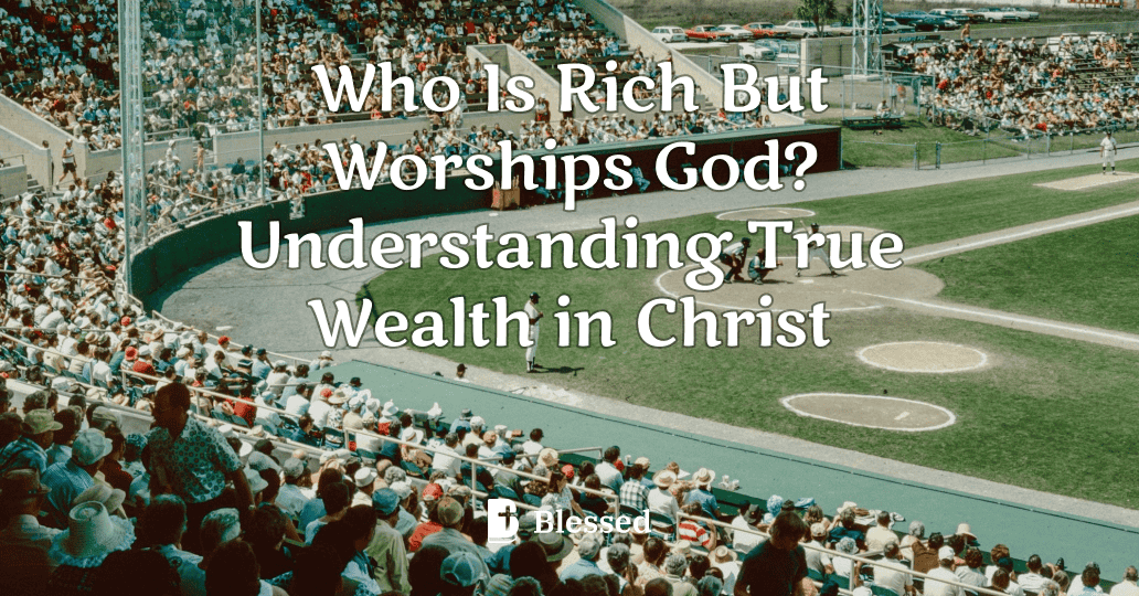 Who Is Rich But Worships God? Understanding True Wealth in Christ