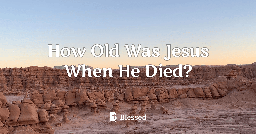 How Old Was Jesus When He Died?