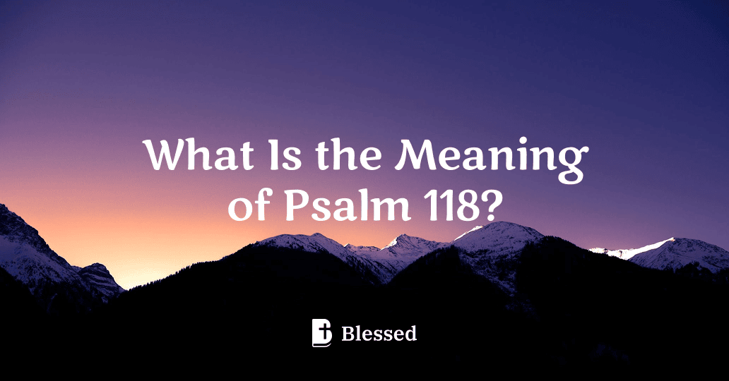 What Is the Meaning of Psalm 118?