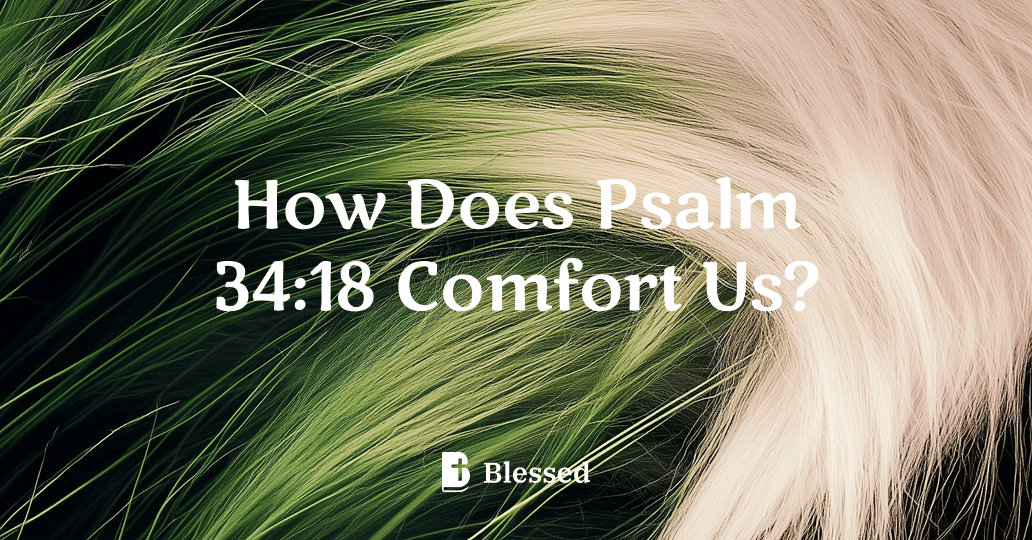 How Does Psalm 34:18 Comfort Us?