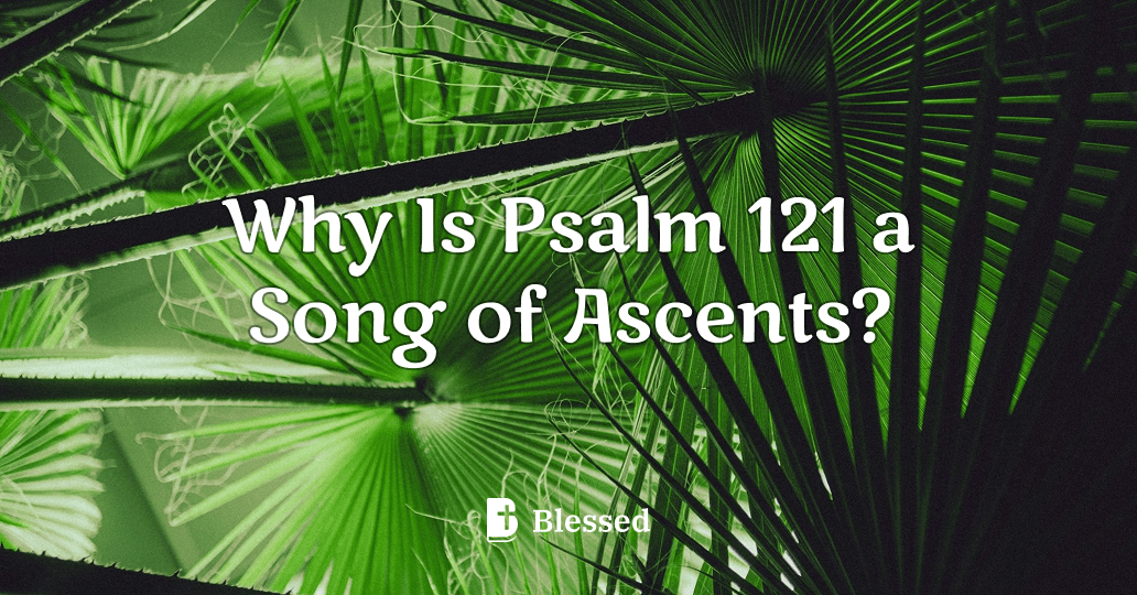 Why Is Psalm 121 a Song of Ascents?