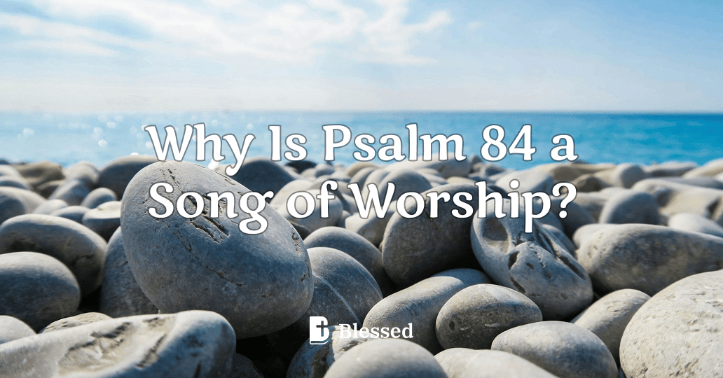 Why Is Psalm 84 a Song of Worship?