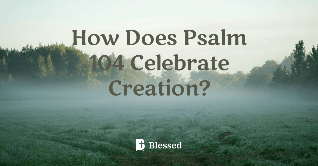 How Does Psalm 104 Celebrate Creation?