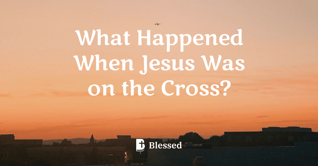 What Happened When Jesus Was on the Cross?