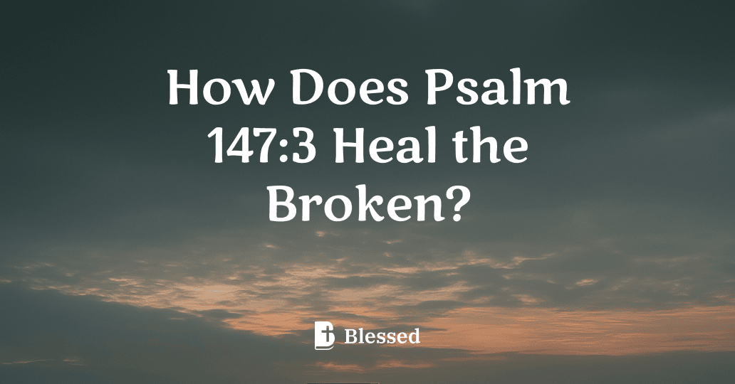 How Does Psalm 147:3 Heal the Broken?