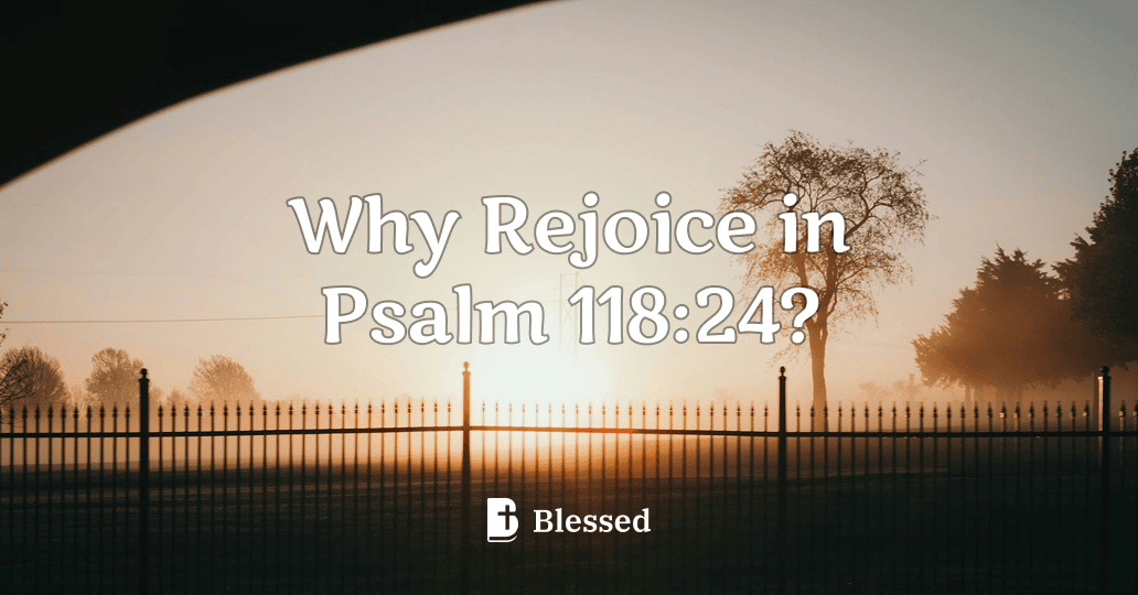 Why Rejoice in Psalm 118:24?