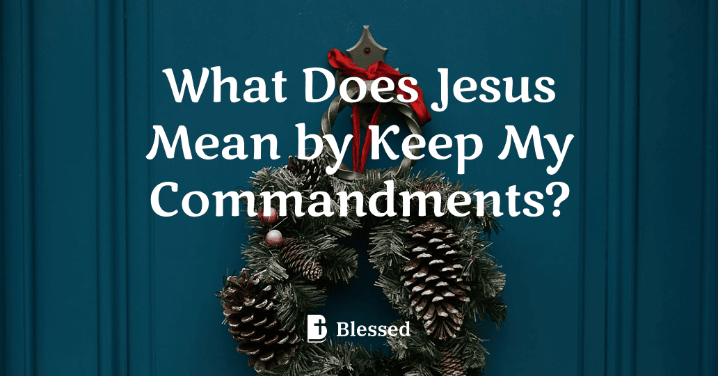 What Does Jesus Mean by Keep My Commandments?
