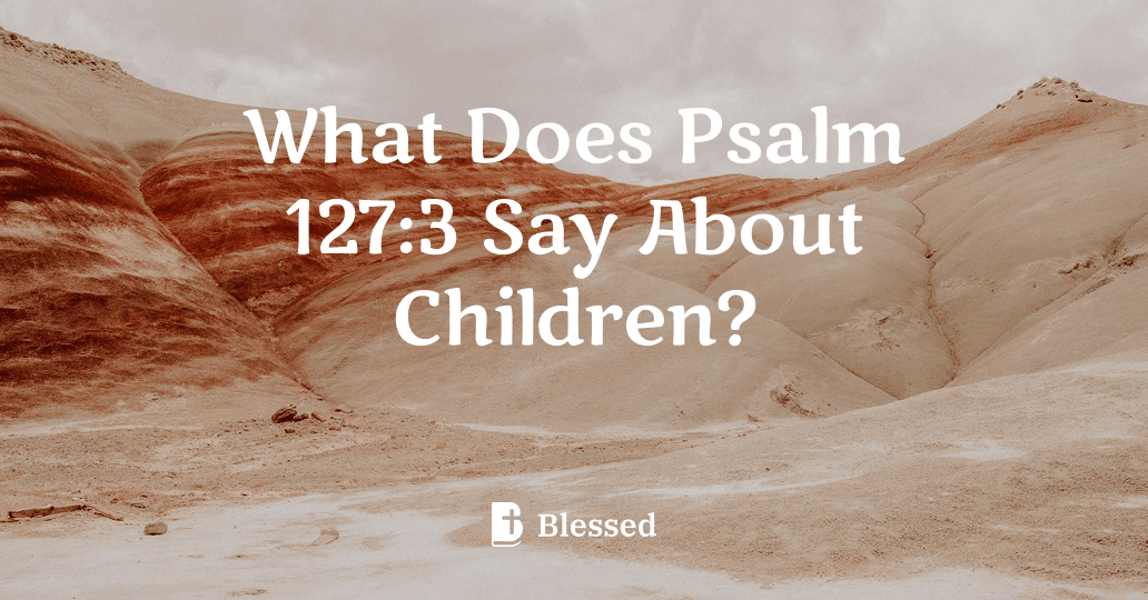 What Does Psalm 127:3 Say About Children?