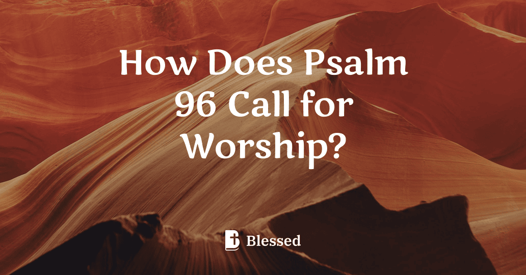 How Does Psalm 96 Call for Worship?