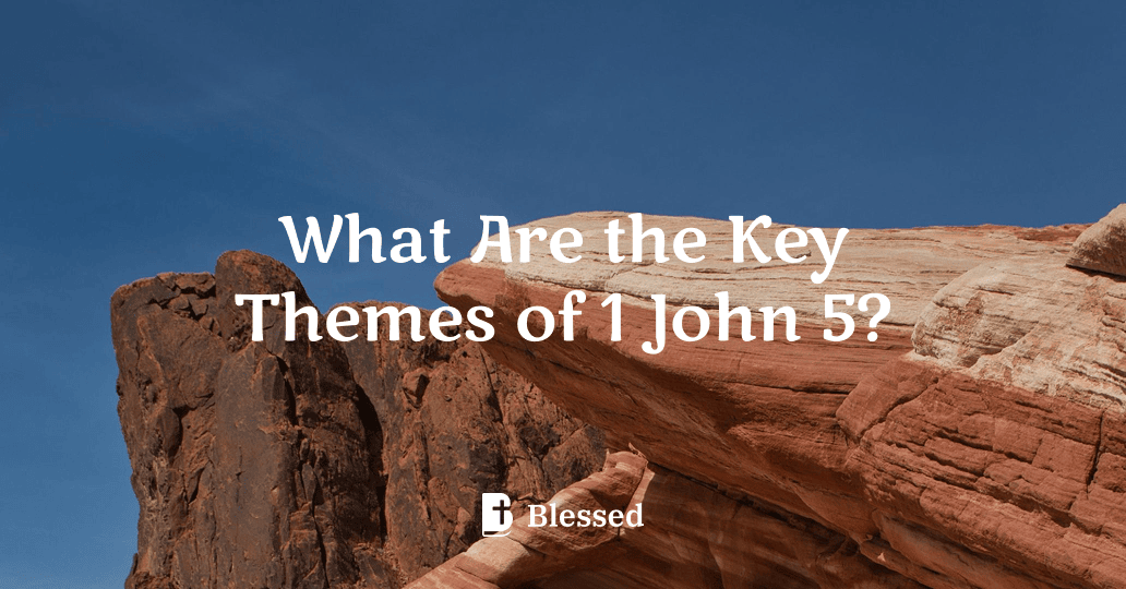 What Are the Key Themes of 1 John 5?