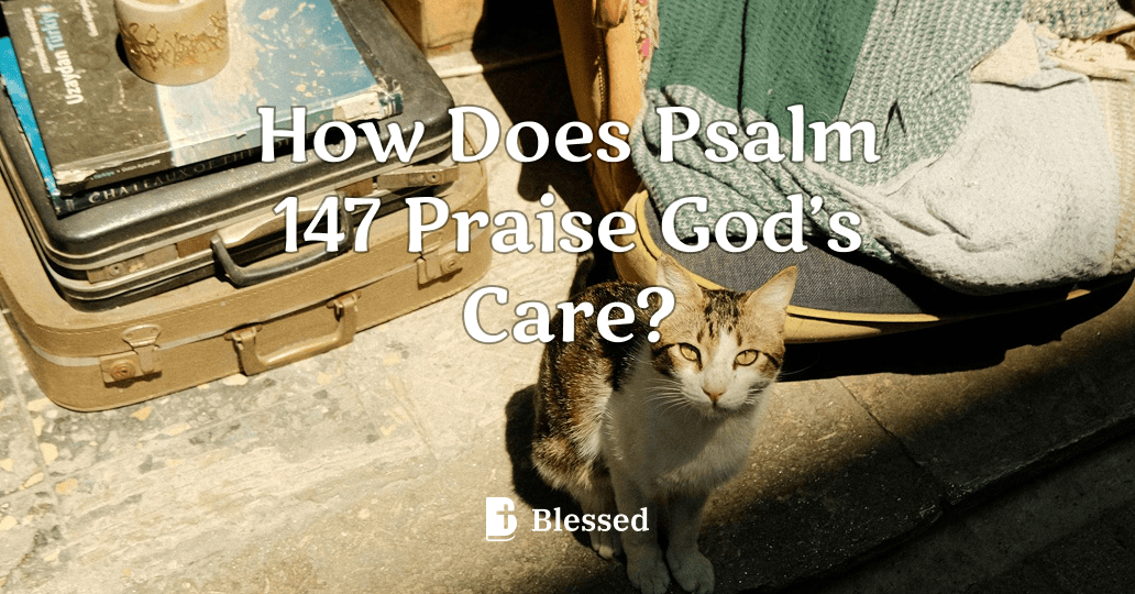 How Does Psalm 147 Praise God’s Care?