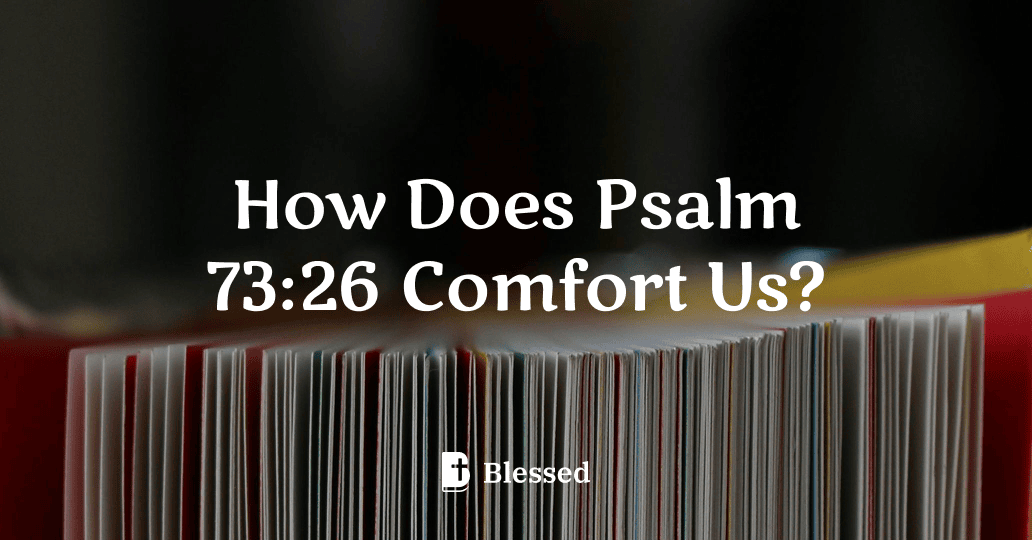 How Does Psalm 73:26 Comfort Us?