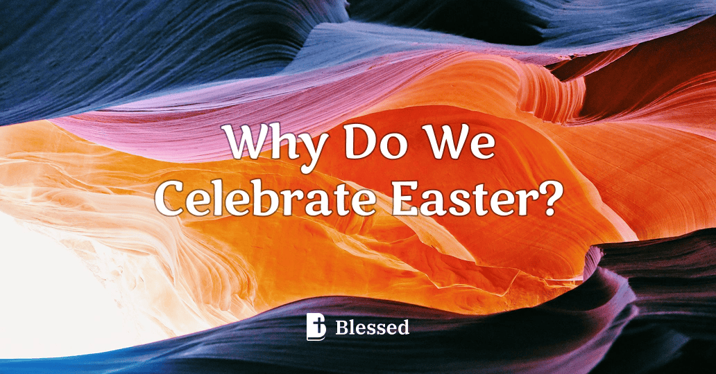 Why Do We Celebrate Easter?