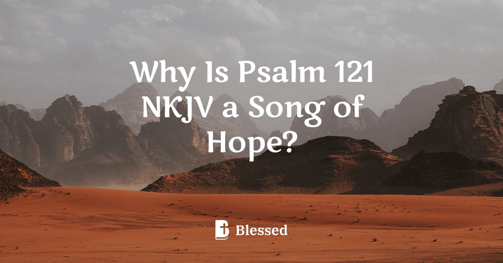 Why Is Psalm 121 NKJV a Song of Hope?