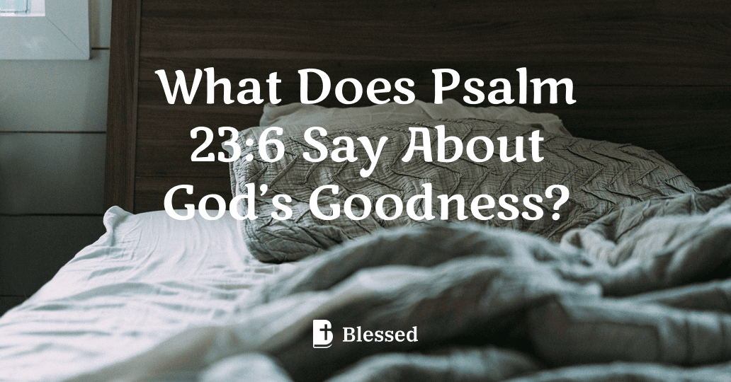 What Does Psalm 23:6 Say About God’s Goodness?