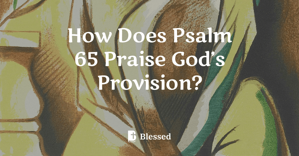 How Does Psalm 65 Praise God’s Provision?