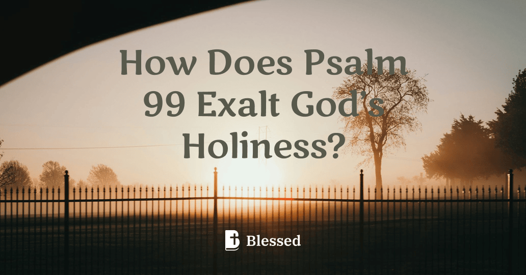 How Does Psalm 99 Exalt God’s Holiness?