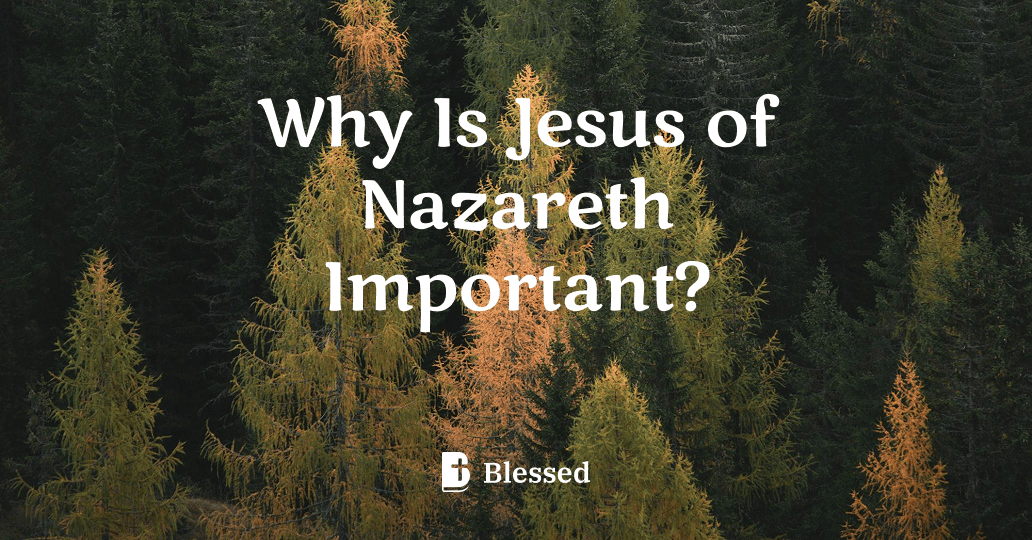 Why Is Jesus of Nazareth Important?