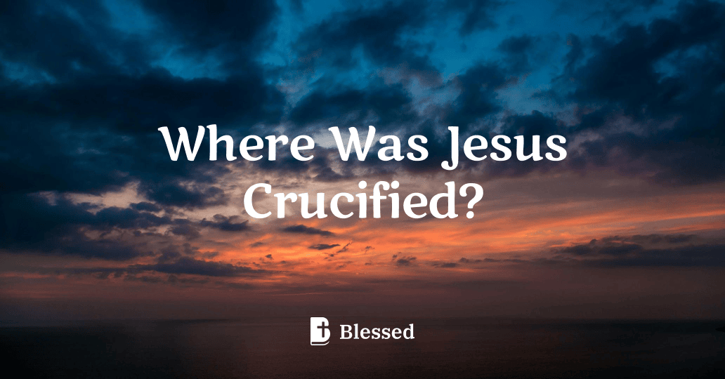 Where Was Jesus Crucified?