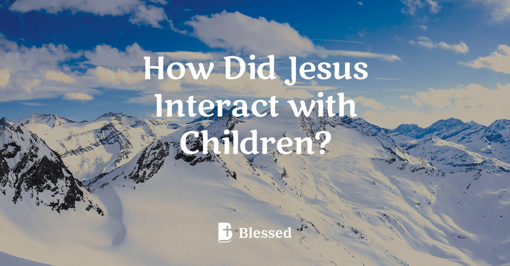 How Did Jesus Interact with Children?