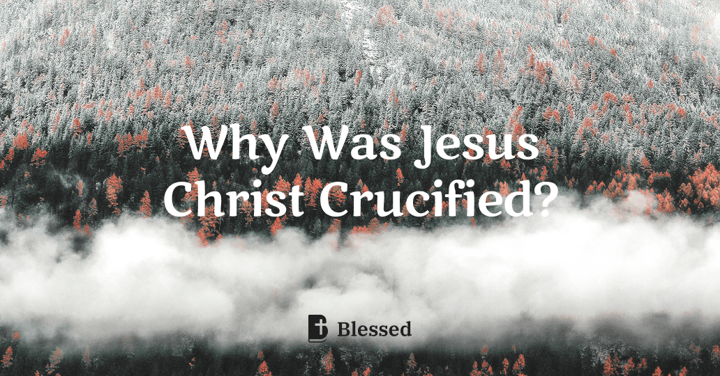 Why Was Jesus Christ Crucified?