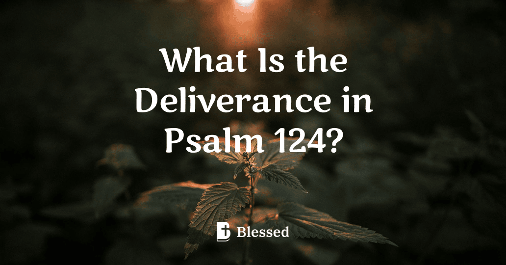 What Is the Deliverance in Psalm 124?