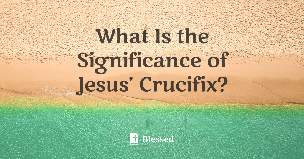 What Is the Significance of Jesus’ Crucifix?