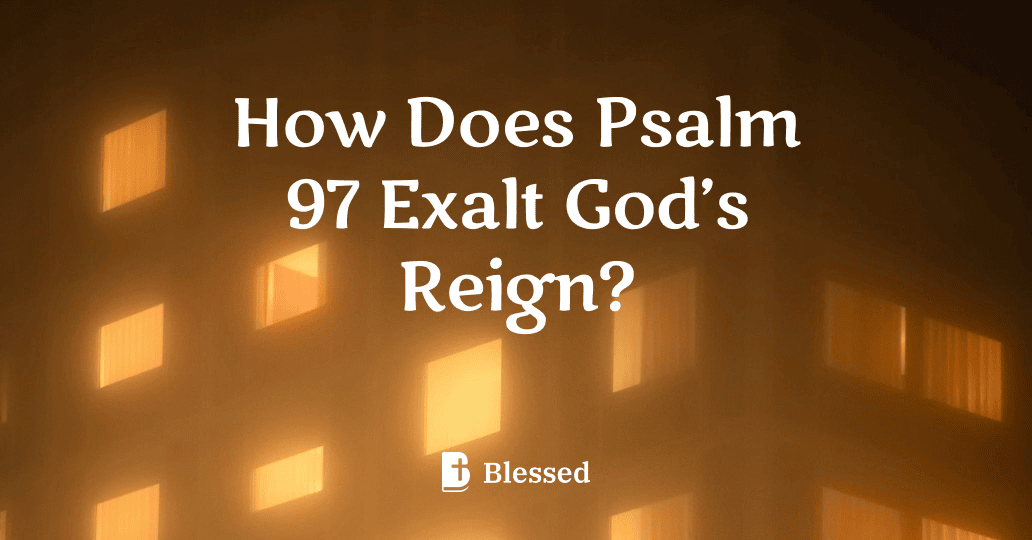 How Does Psalm 97 Exalt God’s Reign?