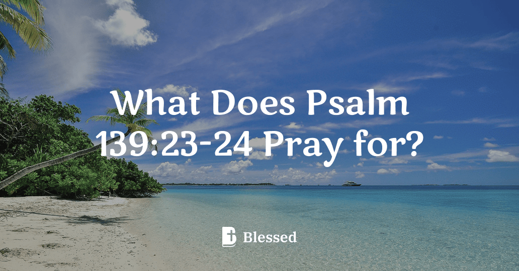 What Does Psalm 139:23-24 Pray for?