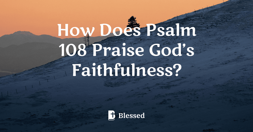 How Does Psalm 108 Praise God’s Faithfulness?