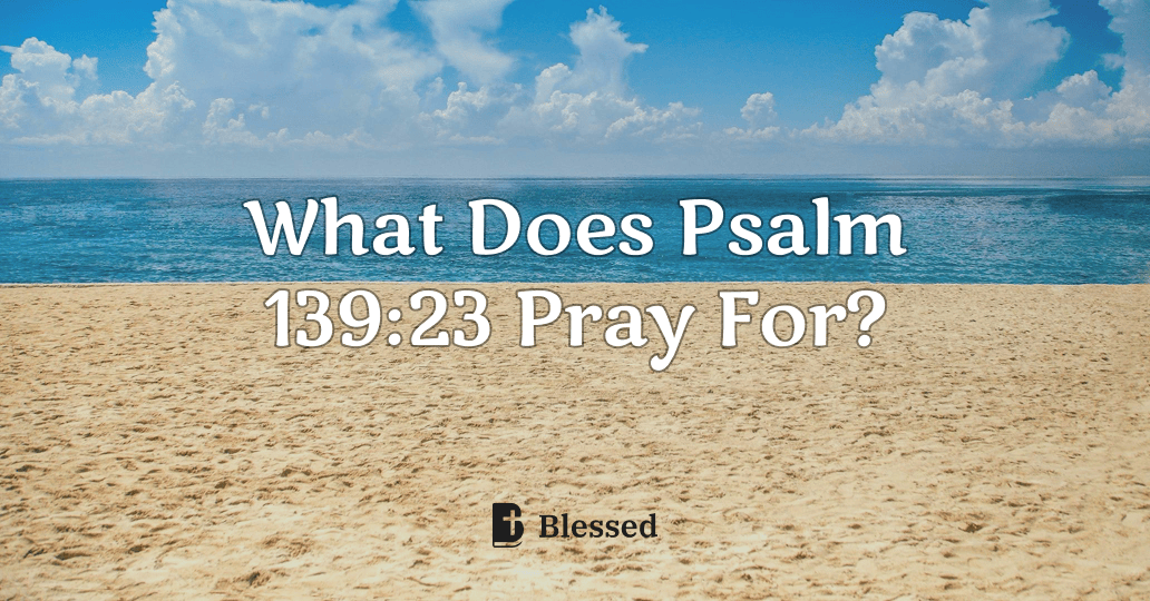 What Does Psalm 139:23 Pray For?