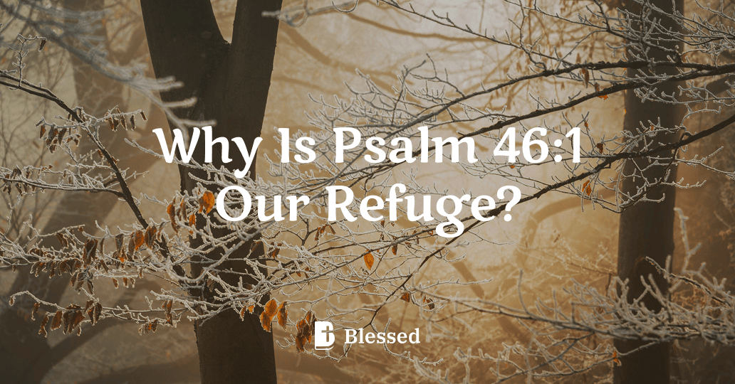Why Is Psalm 46:1 Our Refuge?