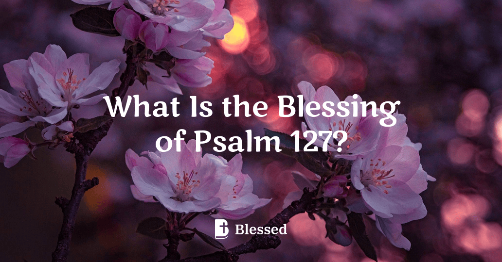 What Is the Blessing of Psalm 127?