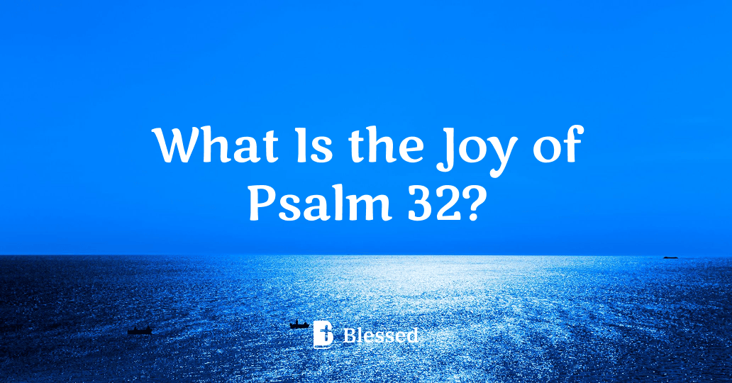 What Is the Joy of Psalm 32?