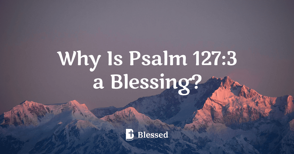Why Is Psalm 127:3 a Blessing?