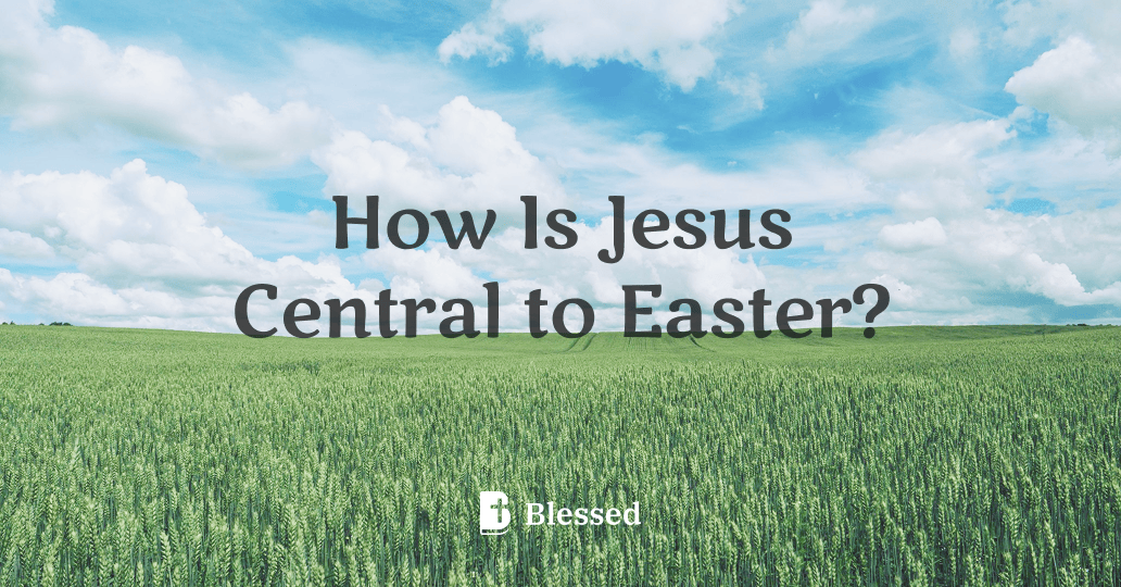 How Is Jesus Central to Easter?