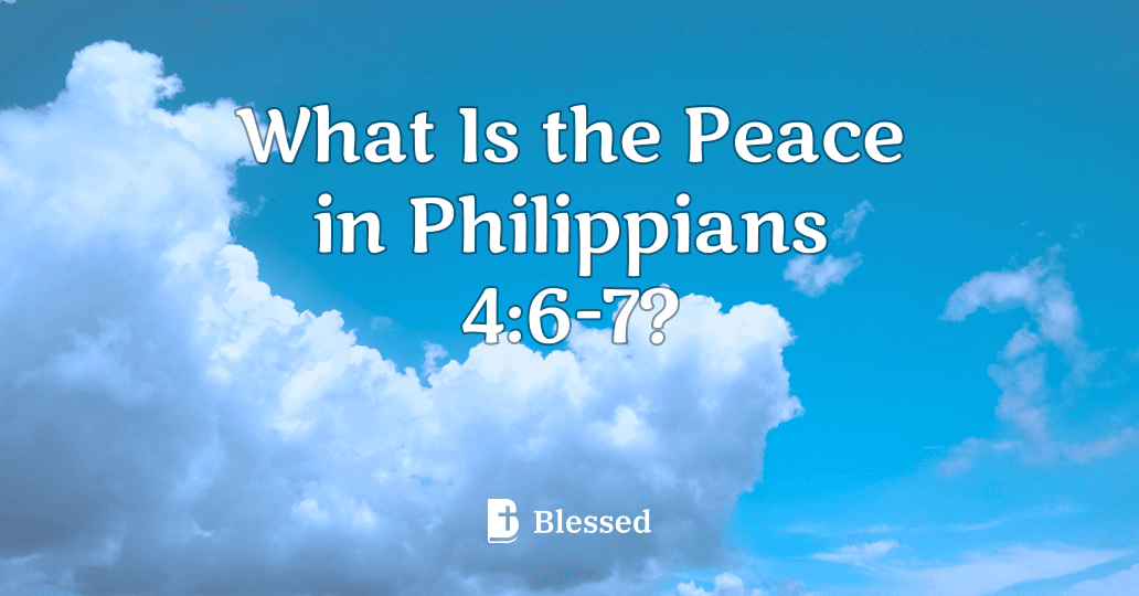 What Is the Peace in Philippians 4:6-7?