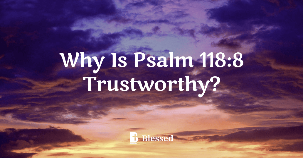 Why Is Psalm 118:8 Trustworthy?