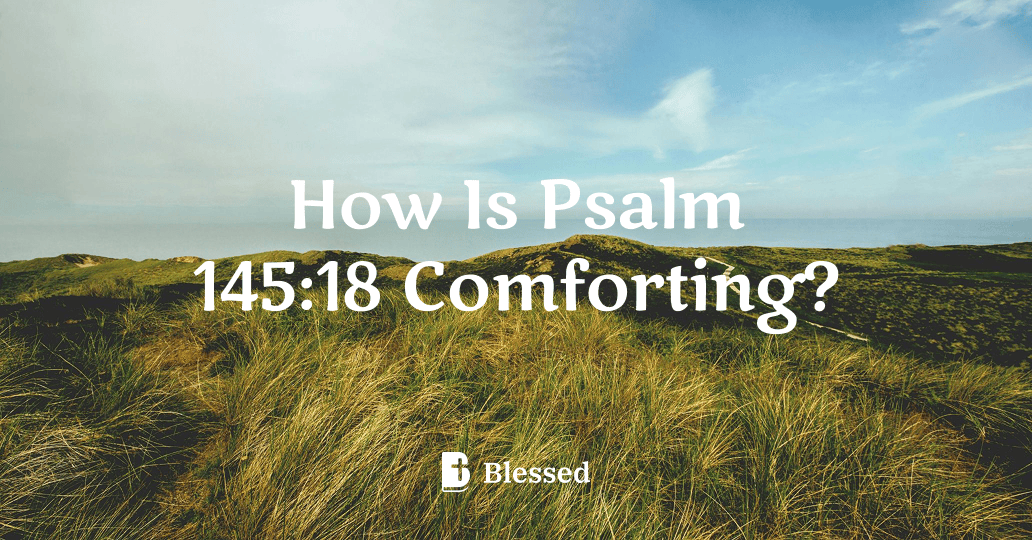 How Is Psalm 145:18 Comforting?