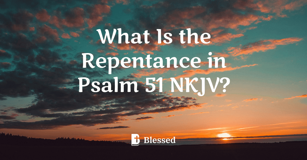 What Is the Repentance in Psalm 51 NKJV?