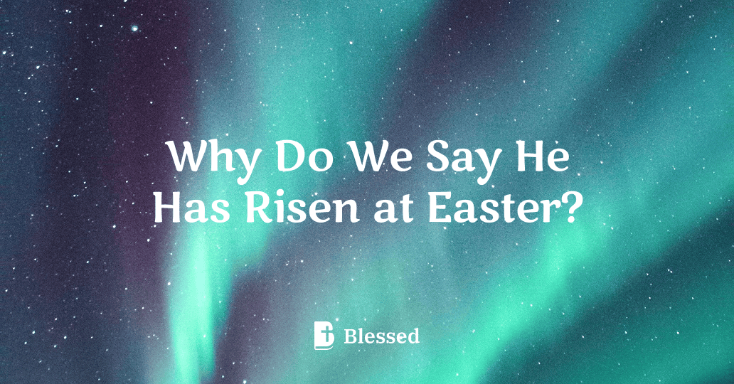 Why Do We Say He Has Risen at Easter?