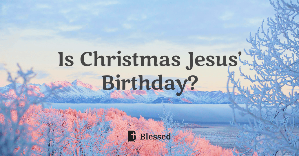 Is Christmas Jesus’ Birthday?