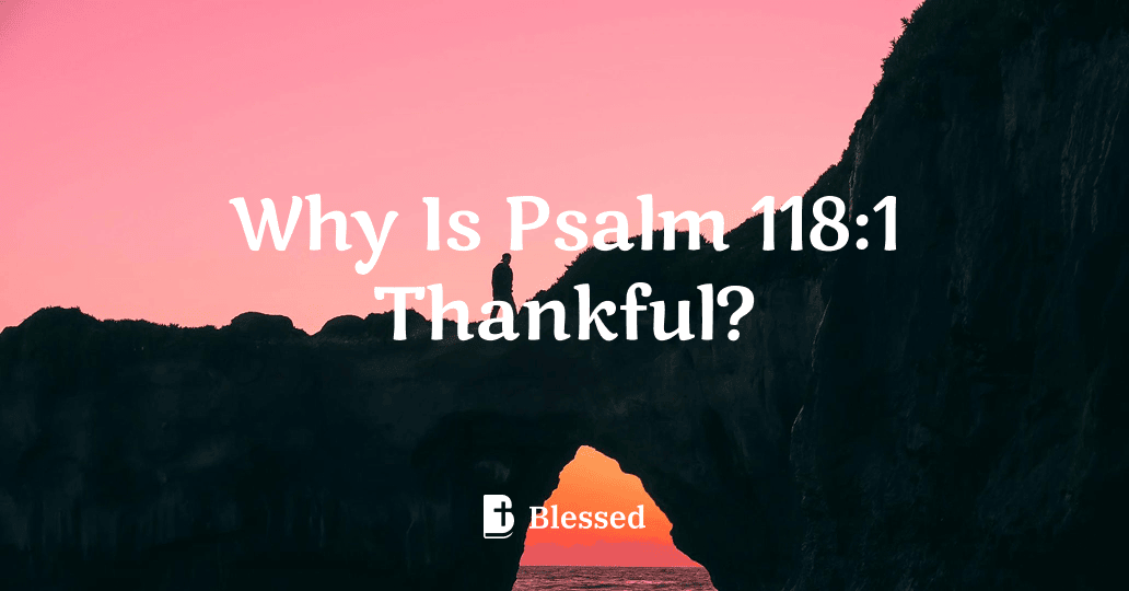 Why Is Psalm 118:1 Thankful?