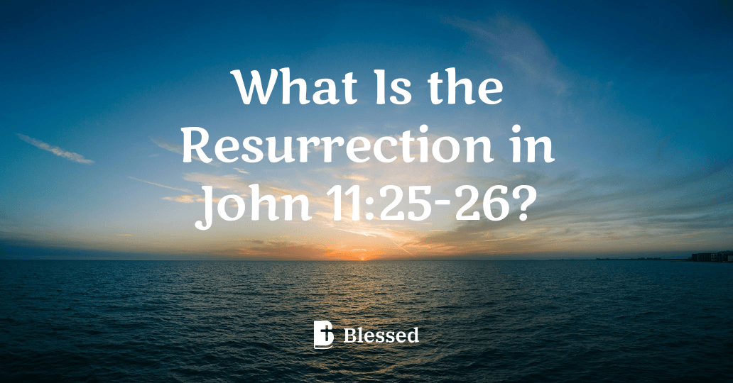What Is the Resurrection in John 11:25-26?