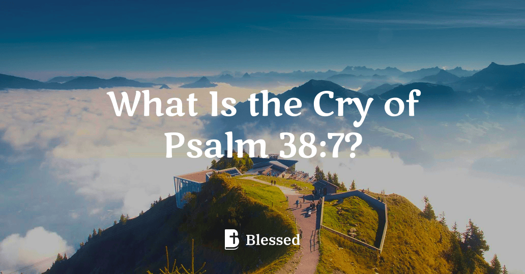 What Is the Cry of Psalm 38:7?