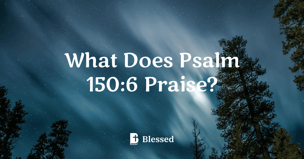 What Does Psalm 150:6 Praise?