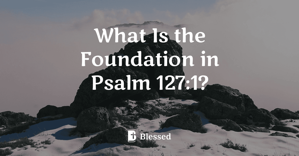What Is the Foundation in Psalm 127:1?