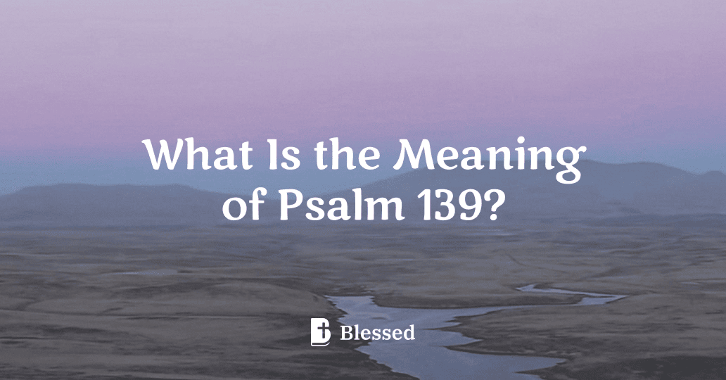 What Is the Meaning of Psalm 139?