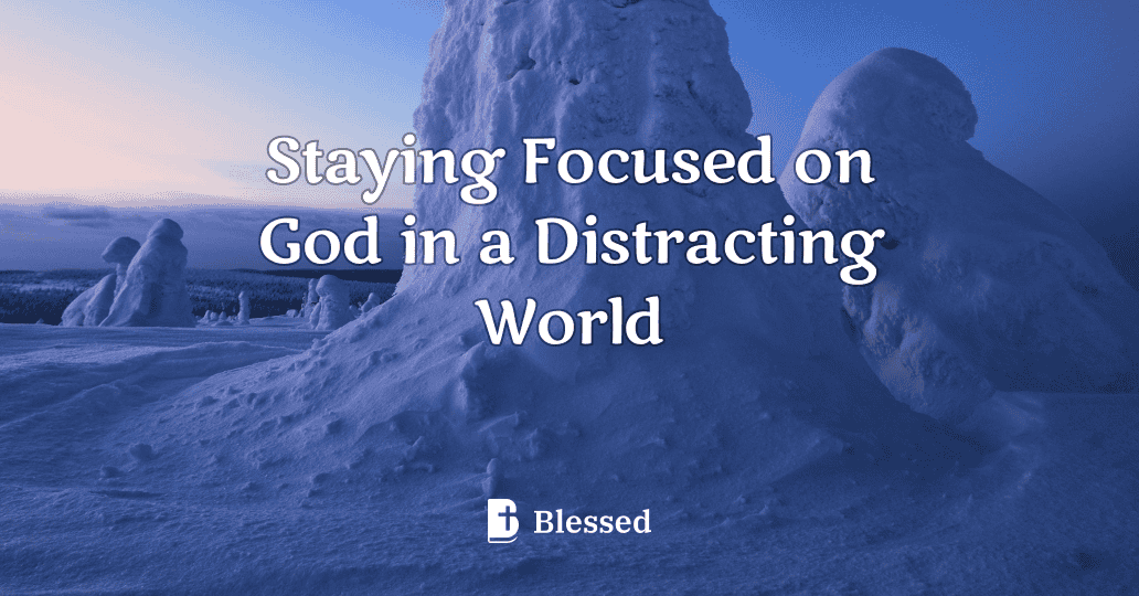 Staying Focused on God in a Distracting World